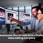 What Businesses Should Look for in a Professional Video Editing Company